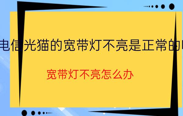 电信光猫的宽带灯不亮是正常的吗 宽带灯不亮怎么办？